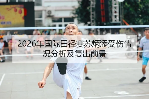 2026年国际田径赛苏炳添受伤情况分析及复出前景