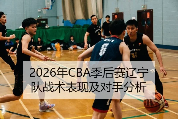 2026年CBA季后赛辽宁队战术表现及对手分析