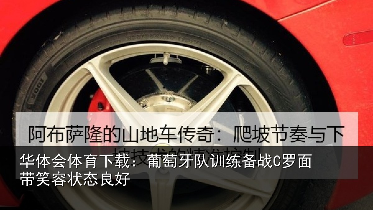华体会体育下载：葡萄牙队训练备战C罗面带笑容状态良好