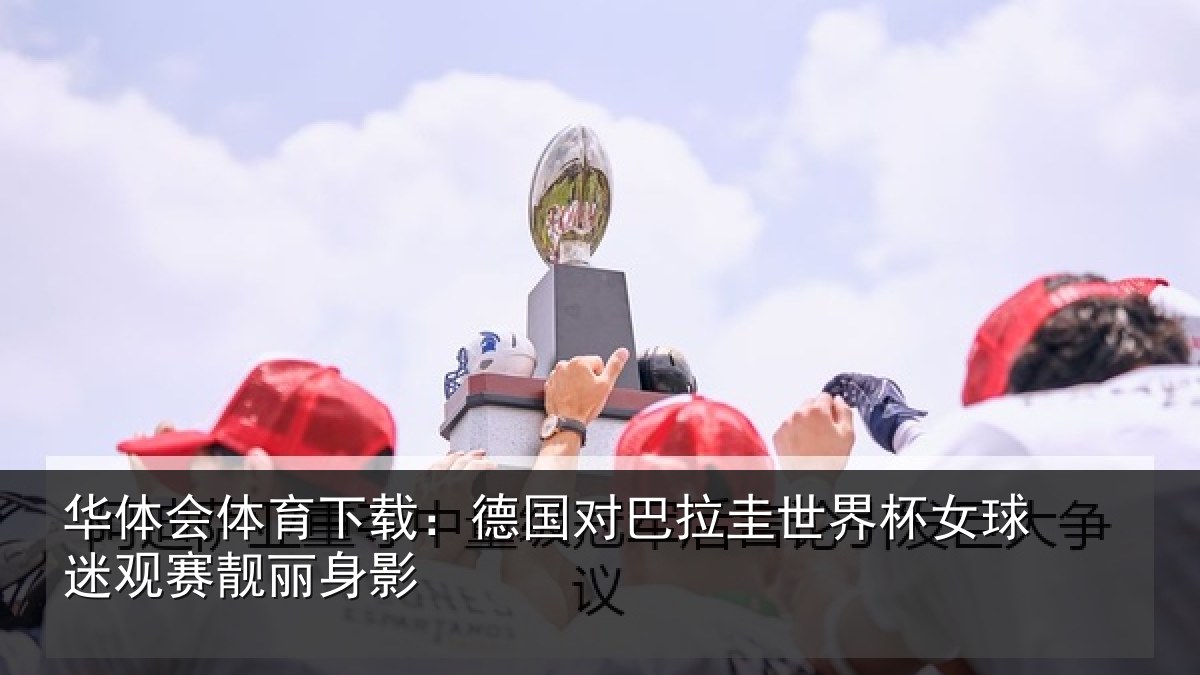 华体会体育下载:德国对巴拉圭世界杯女球迷观赛靓丽身影