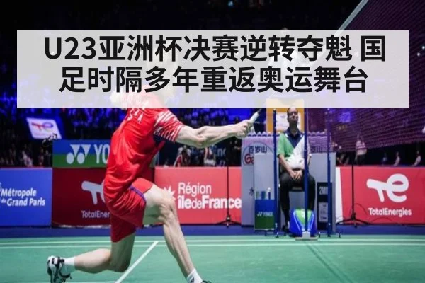 U23亚洲杯决赛逆转夺魁 国足时隔多年重返奥运舞台