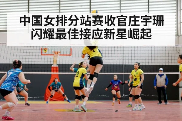 中国女排分站赛收官庄宇珊闪耀最佳接应新星崛起