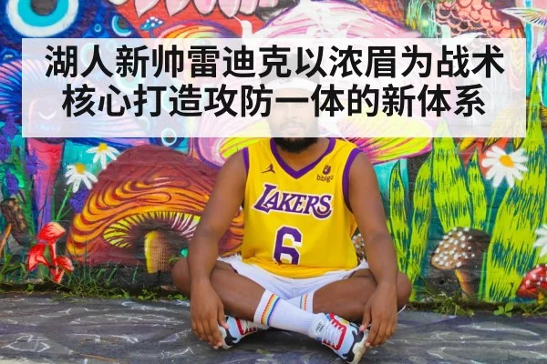 湖人新帅雷迪克以浓眉为战术核心打造攻防一体的新体系