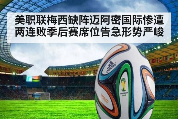 美职联梅西缺阵迈阿密国际惨遭两连败季后赛席位告急形势严峻